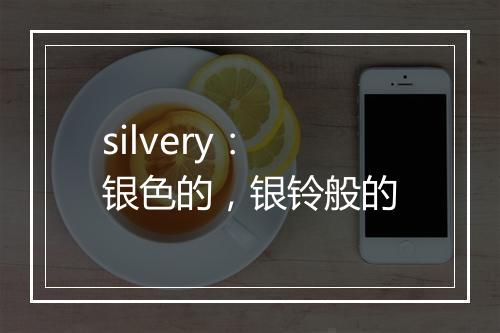 silvery：银色的，银铃般的