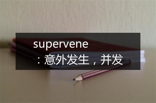 supervene：意外发生，并发