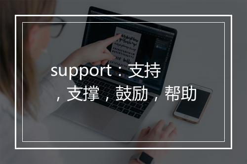 support：支持，支撑，鼓励，帮助