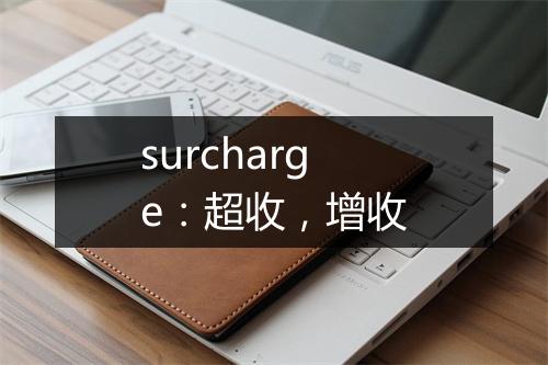 surcharge：超收，增收