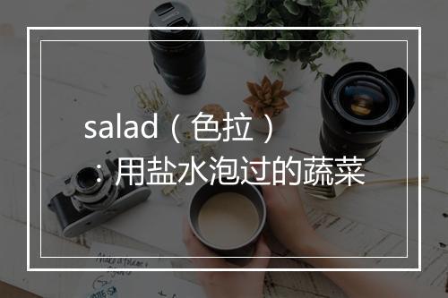 salad（色拉）：用盐水泡过的蔬菜