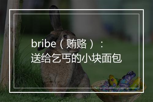 bribe（贿赂）：送给乞丐的小块面包