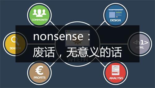 nonsense：废话，无意义的话