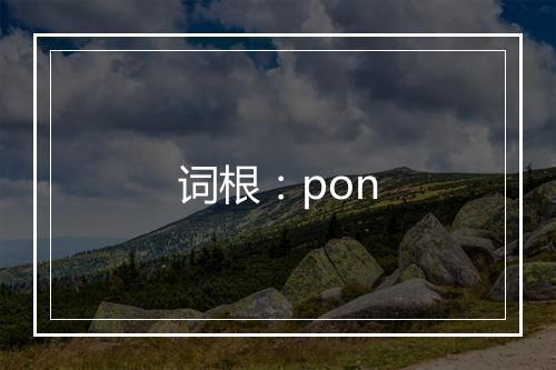 词根：pon