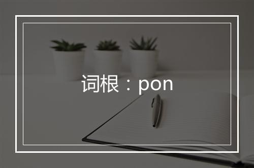 词根：pon