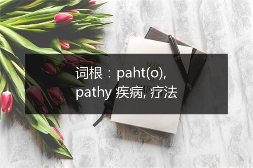 词根：paht(o), pathy 疾病, 疗法