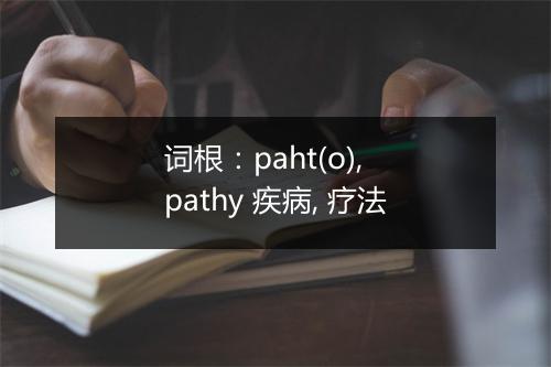 词根：paht(o), pathy 疾病, 疗法