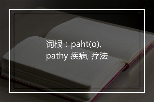 词根：paht(o), pathy 疾病, 疗法