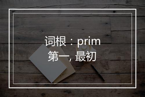 词根：prim 第一, 最初