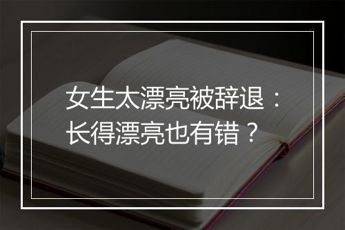 女生太漂亮被辞退：长得漂亮也有错？