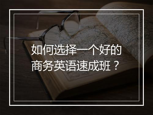 如何选择一个好的商务英语速成班？