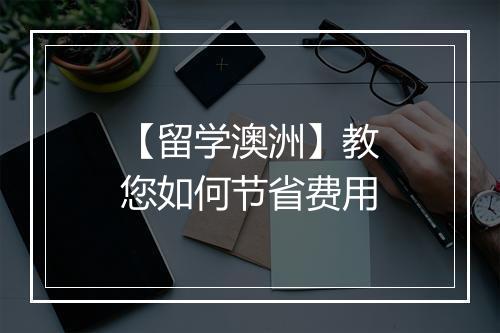 【留学澳洲】教您如何节省费用