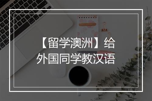 【留学澳洲】给外国同学教汉语