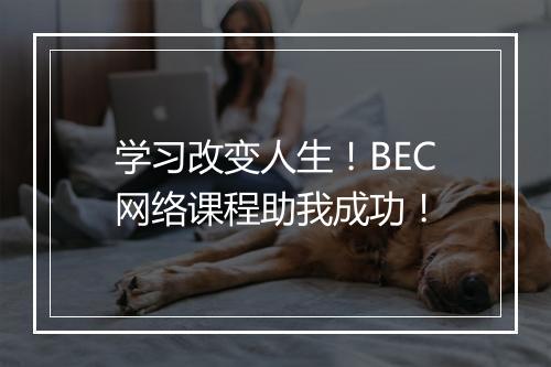 学习改变人生！BEC网络课程助我成功！