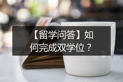 【留学问答】如何完成双学位？