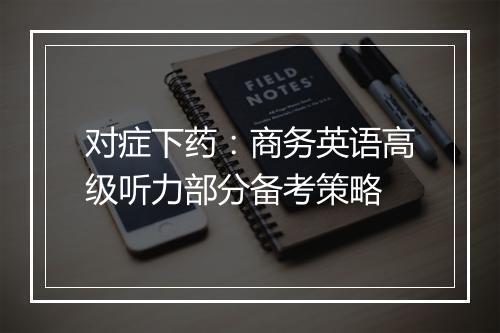 对症下药：商务英语高级听力部分备考策略