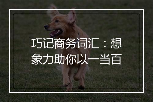 巧记商务词汇：想象力助你以一当百