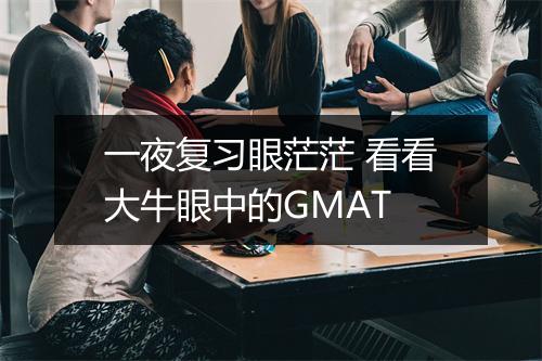 一夜复习眼茫茫 看看大牛眼中的GMAT