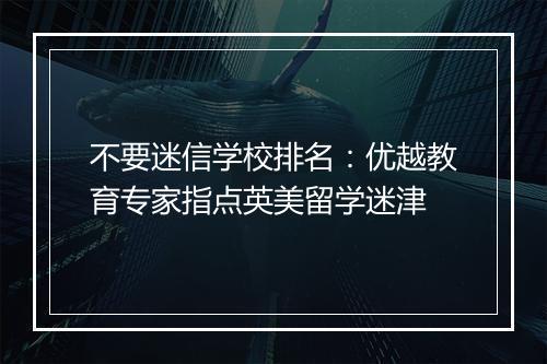 不要迷信学校排名：优越教育专家指点英美留学迷津