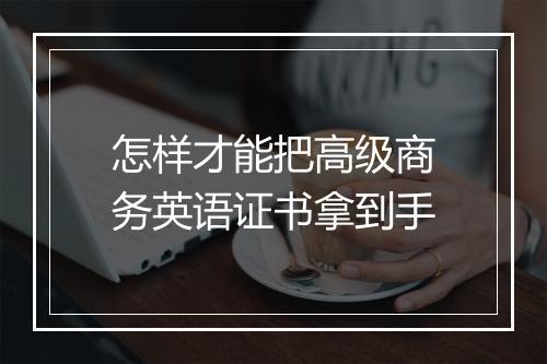 怎样才能把高级商务英语证书拿到手