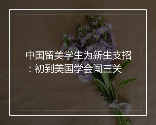 中国留美学生为新生支招：初到美国学会闯三关