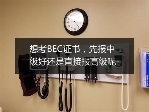 想考BEC证书，先报中级好还是直接报高级呢-