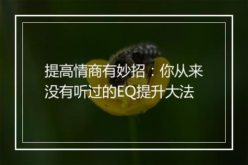 提高情商有妙招：你从来没有听过的EQ提升大法