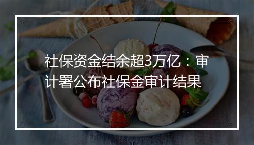 社保资金结余超3万亿：审计署公布社保金审计结果