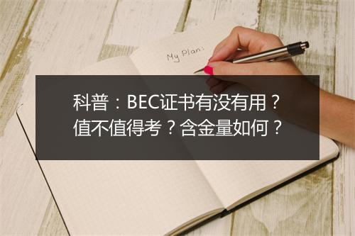 科普：BEC证书有没有用？值不值得考？含金量如何？