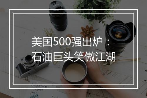 美国500强出炉：石油巨头笑傲江湖