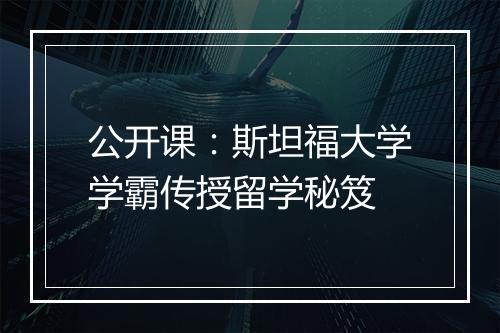 公开课：斯坦福大学学霸传授留学秘笈