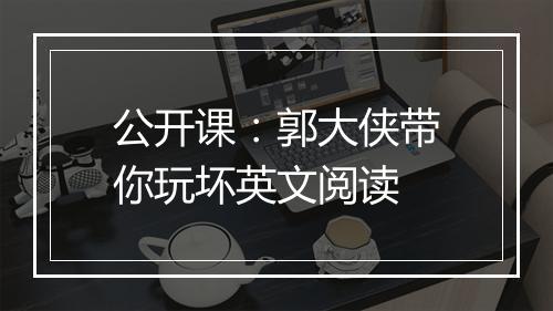 公开课：郭大侠带你玩坏英文阅读