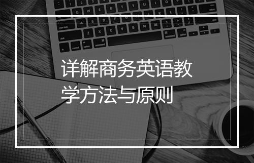 详解商务英语教学方法与原则