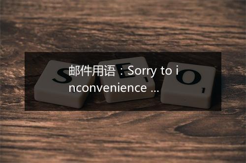 邮件用语：Sorry to inconvenience you