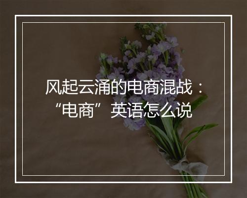 风起云涌的电商混战：“电商”英语怎么说