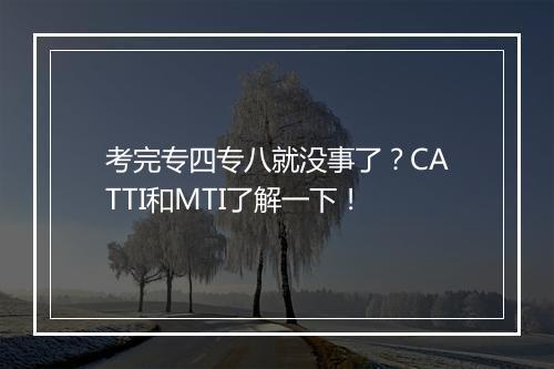 考完专四专八就没事了？CATTI和MTI了解一下！