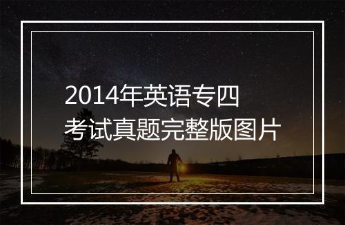 2014年英语专四考试真题完整版图片