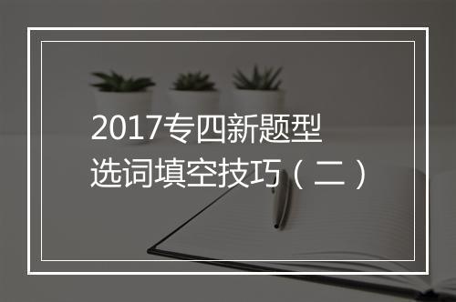 2017专四新题型选词填空技巧（二）