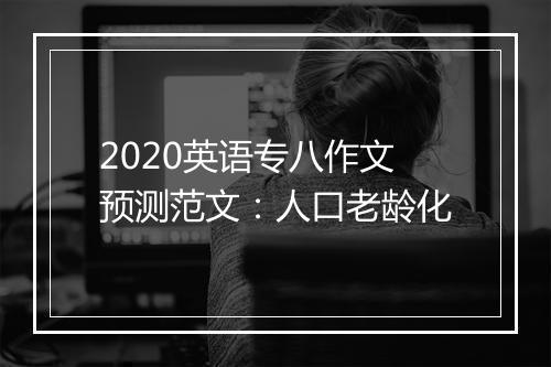 2020英语专八作文预测范文：人口老龄化