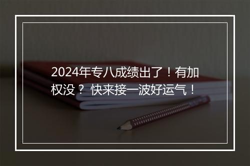 2024年专八成绩出了！有加权没？ 快来接一波好运气！