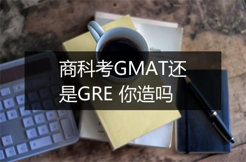 商科考GMAT还是GRE 你造吗