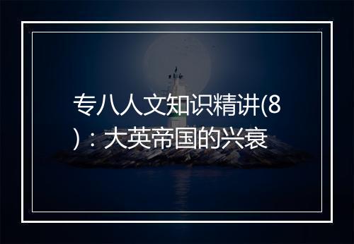 专八人文知识精讲(8)：大英帝国的兴衰