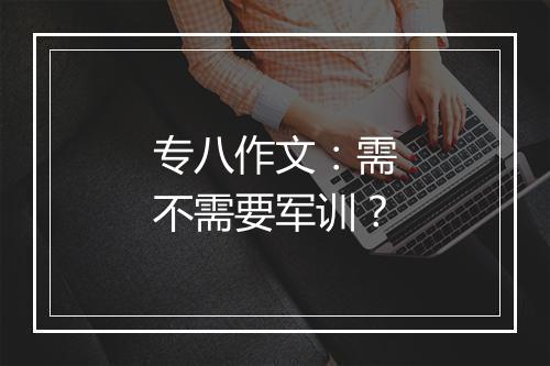 专八作文：需不需要军训？