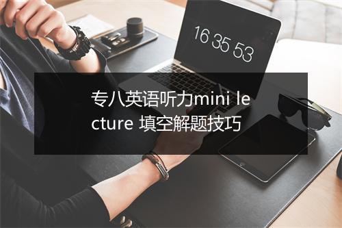 专八英语听力mini lecture 填空解题技巧