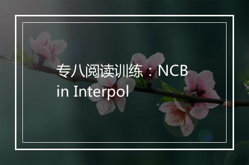 专八阅读训练：NCB in Interpol