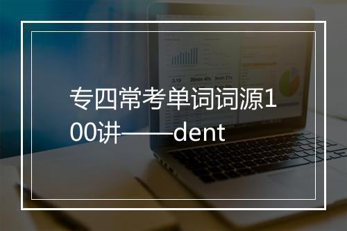 专四常考单词词源100讲——dent