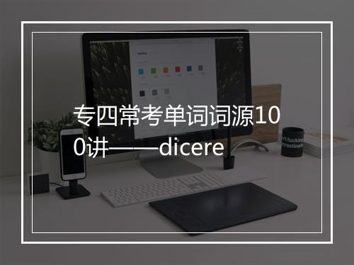 专四常考单词词源100讲——dicere