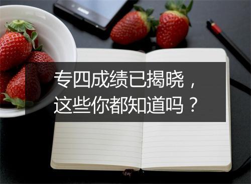 专四成绩已揭晓，这些你都知道吗？