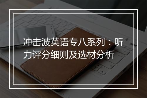 冲击波英语专八系列：听力评分细则及选材分析