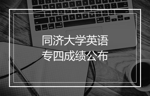 同济大学英语专四成绩公布